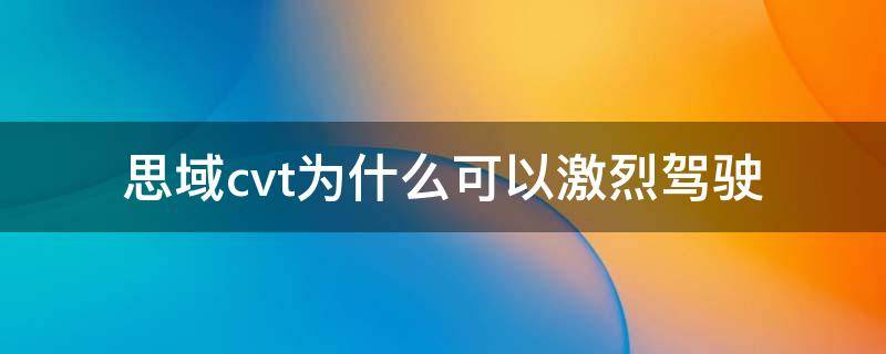 思域cvt为什么可以激烈驾驶（为什么思域的cvt可以急加速）