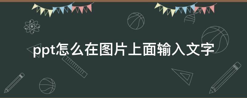 ppt怎么在图片上面输入文字（ppt如何在图片上输入文字）