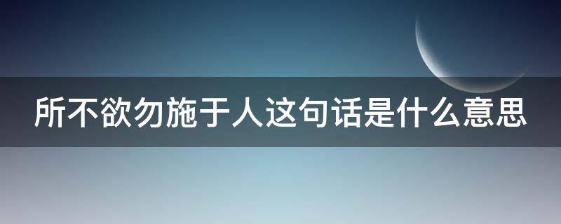 所不欲勿施于人这句话是什么意思 所不欲勿施于人这句话是什么意思