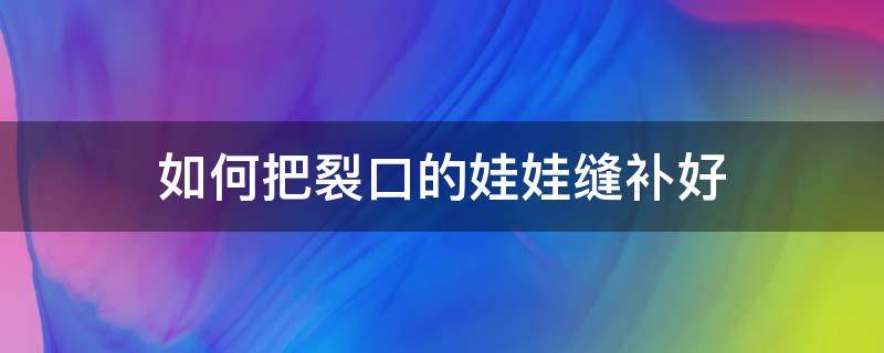 如何把裂口的娃娃缝补好 怎样缝补娃娃