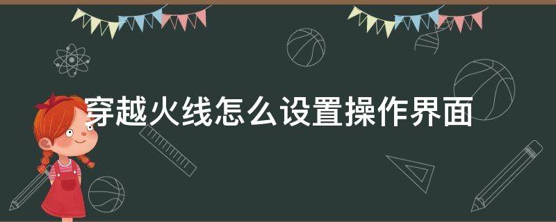 穿越火线怎么设置操作界面（穿越火线操作设置怎么弄）