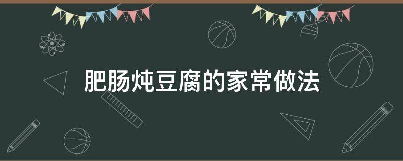 肥肠炖豆腐的家常做法（清炖肥肠炖豆腐的家常做法）