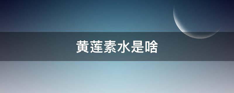 黄莲素水是啥（什么是黄连素水）