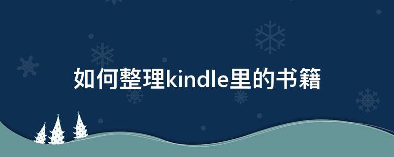 如何整理kindle里的书籍 怎么整理kindle 里的书