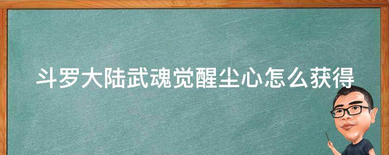 斗罗大陆武魂觉醒尘心怎么获得 斗罗大陆武魂觉醒尘心怎么弄