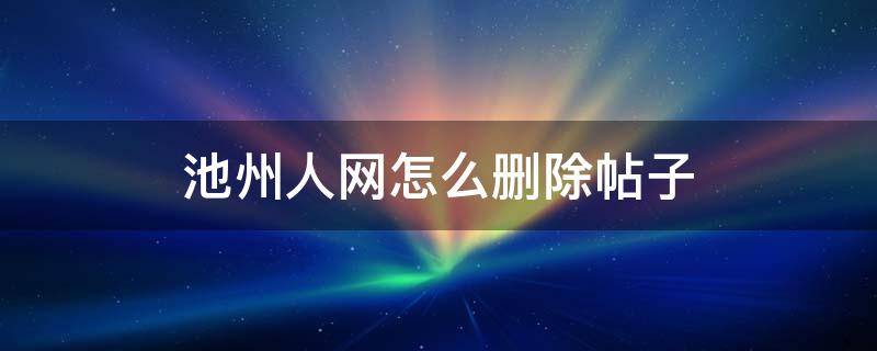 池州人网怎么删除帖子 池州人论坛