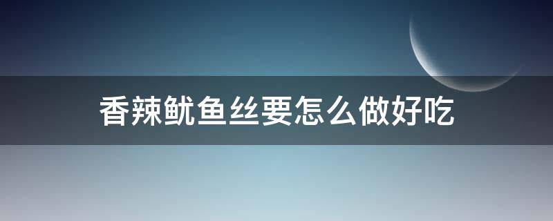 香辣鱿鱼丝要怎么做好吃 怎样做香辣鱿鱼丝