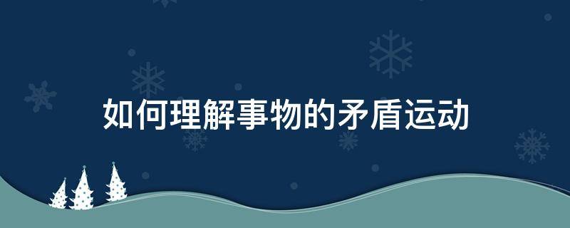 如何理解事物的矛盾运动 怎样理解矛盾和运动的关系