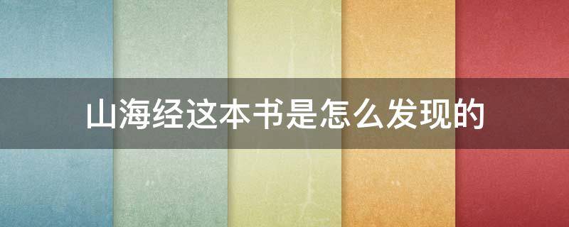 山海经这本书是怎么发现的 山海经这本书大量记载了什么