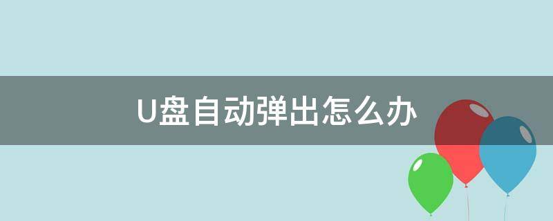 U盘自动弹出怎么办（u盘会自动弹出无法显示）