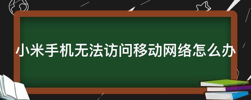 小米手机无法访问移动网络怎么办（小米手机无法访问移动网络怎么办视频）