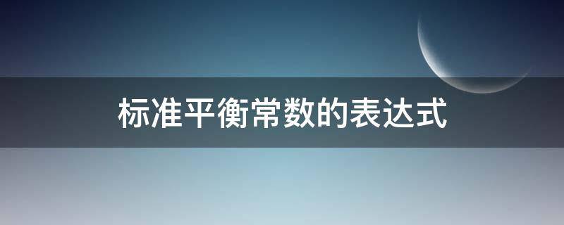 标准平衡常数的表达式（标准平衡常数的表达式的要求）