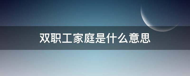 双职工家庭是什么意思 双职工家庭怎样定义的