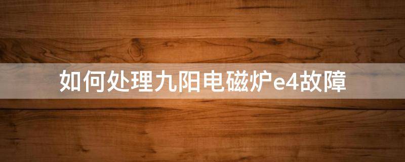 如何处理九阳电磁炉e4故障（九阳电磁炉e4故障排除方法）