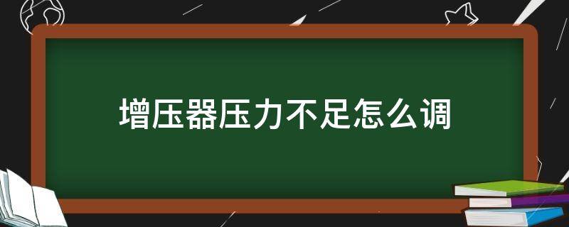 增压器压力不足怎么调（增压器压力不足怎么调视频）