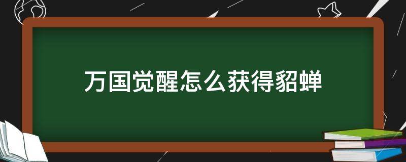 万国觉醒怎么获得貂蝉（万国觉醒吕布与貂蝉怎么获得）