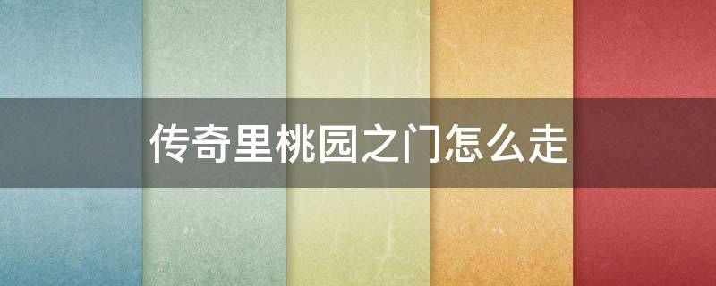 传奇里桃园之门怎么走 传奇怎么去桃源之门