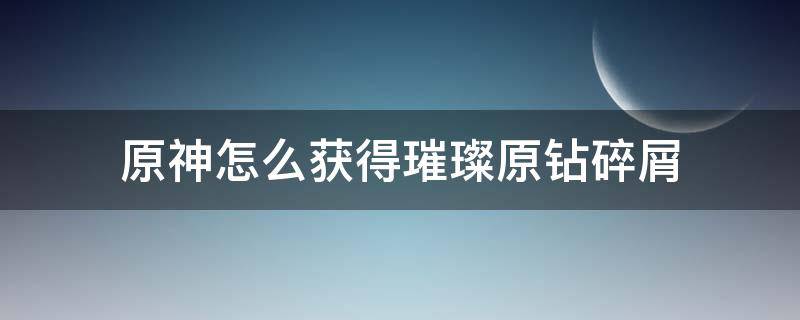 原神怎么获得璀璨原钻碎屑 原神璀璨原钻碎屑如何获得