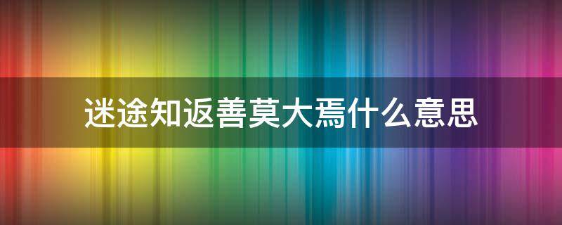 迷途知返善莫大焉什么意思（迷途知返善莫大焉怎么接下一句）