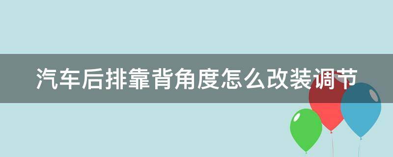 汽车后排靠背角度怎么改装调节（轿车后排靠背角度调节）