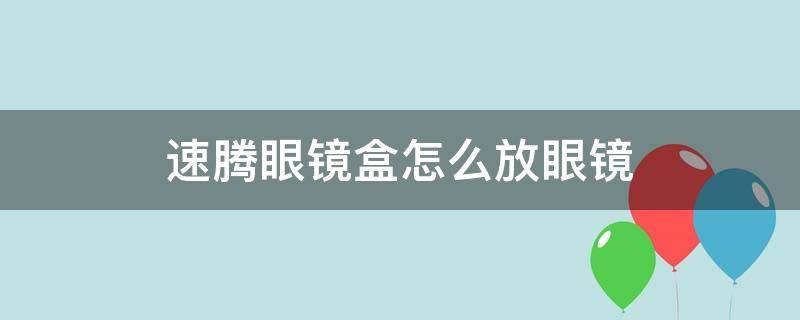 速腾眼镜盒怎么放眼镜 速腾眼镜盒怎么打开