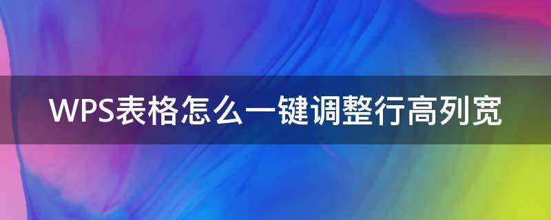 WPS表格怎么一键调整行高列宽（wps如何自动调整表格的行高和列宽）