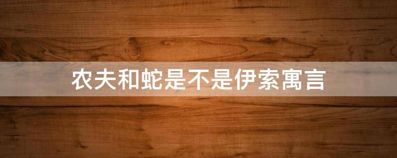 农夫和蛇是不是伊索寓言 农夫和蛇是不是伊索寓言中的故事