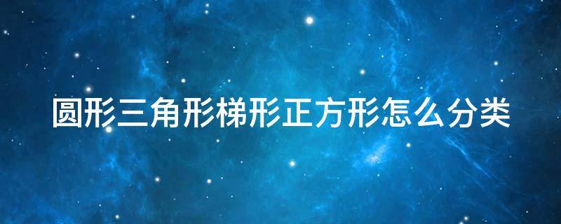 圆形三角形梯形正方形怎么分类（圆形三角形梯形正方形怎么分类图片）