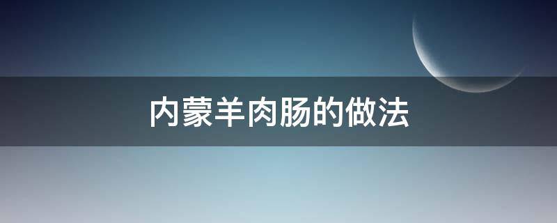 内蒙羊肉肠的做法 内蒙羊肉肠的做法教程