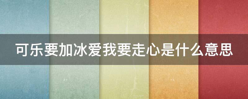 可乐要加冰爱我要走心是什么意思 可乐要加冰爱我要用心什么意思