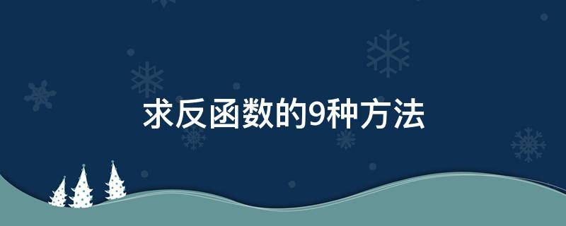 求反函数的9种方法 求函数的反函数的方法