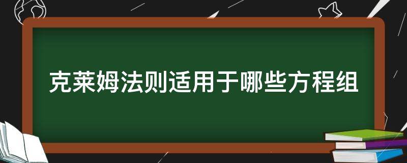 克莱姆法则适用于哪些方程组（克莱姆法则可以求解任何形式的线性方程组吗）