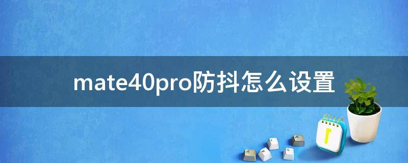 mate40pro防抖怎么设置（mate40pro支不支持防抖）