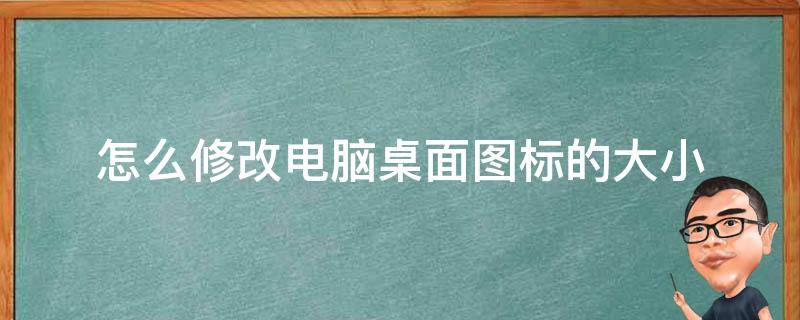 怎么修改电脑桌面图标的大小（怎么修改电脑桌面图标的大小右键没有查看）