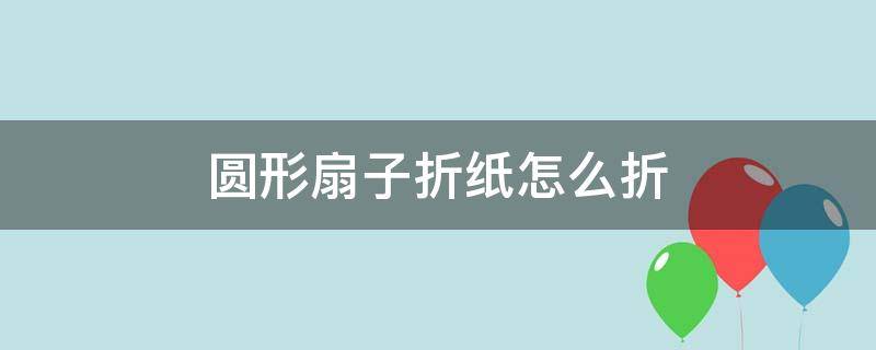 圆形扇子折纸怎么折（手工折叠圆形扇子怎么折）