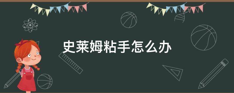 史莱姆粘手怎么办 史莱姆粘手怎么办,家里没有硼砂