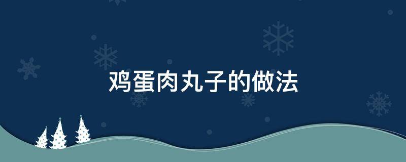 鸡蛋肉丸子的做法 鸡蛋清肉丸子怎么做