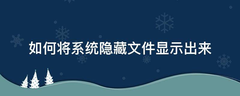 如何将系统隐藏文件显示出来（怎么将系统设置成显示隐藏的文件）