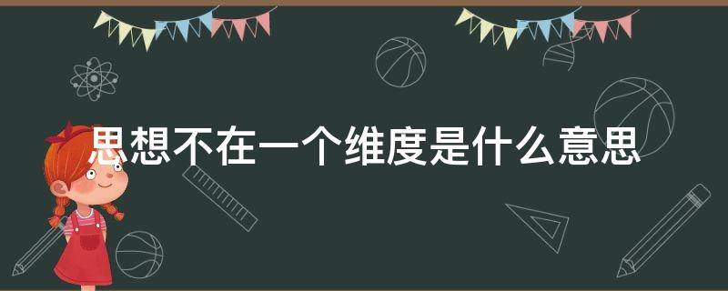 思想不在一个维度是什么意思 思想不在一个维度上是什么意思