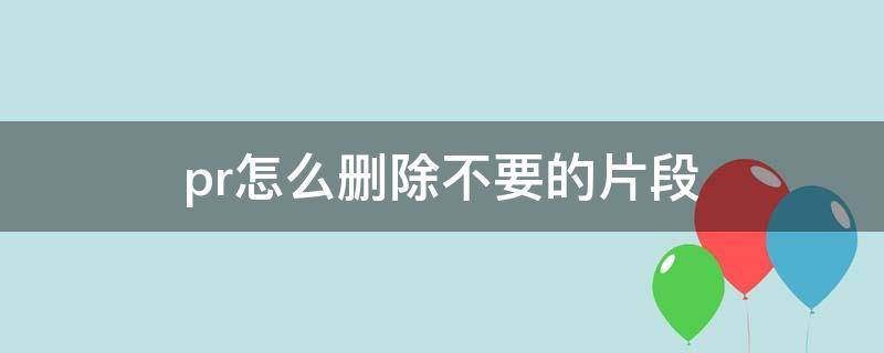 pr怎么删除不要的片段（pr怎么删除不要的片段不重复播放）