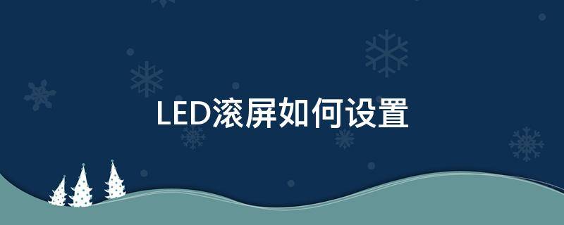 LED滚屏如何设置（led电子屏滚动怎么设置）