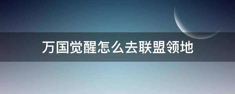 万国觉醒怎么去联盟领地（万国觉醒怎么找到联盟领土）