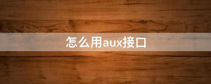 怎么用aux接口（aux接口干嘛用的）