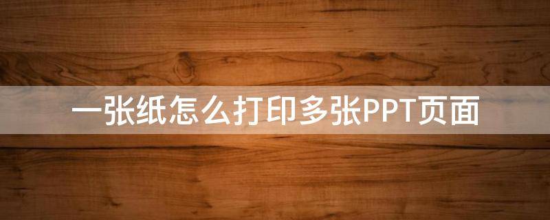 一张纸怎么打印多张PPT页面（怎么一页纸打印多张PPT）