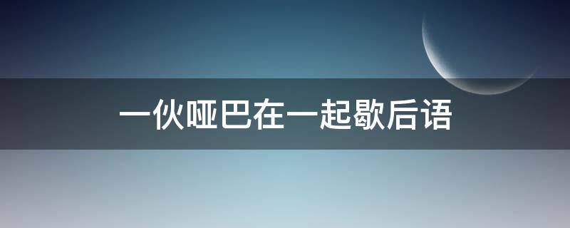 一伙哑巴在一起歇后语（两个哑巴吵嘴歇后语下一句是）