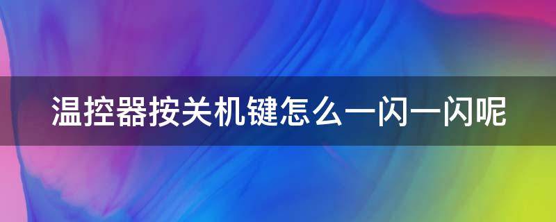 温控器按关机键怎么一闪一闪呢（温控器tune一直闪烁）