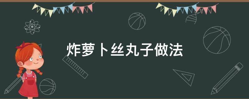 炸萝卜丝丸子做法 炸萝卜丝丸子的做法