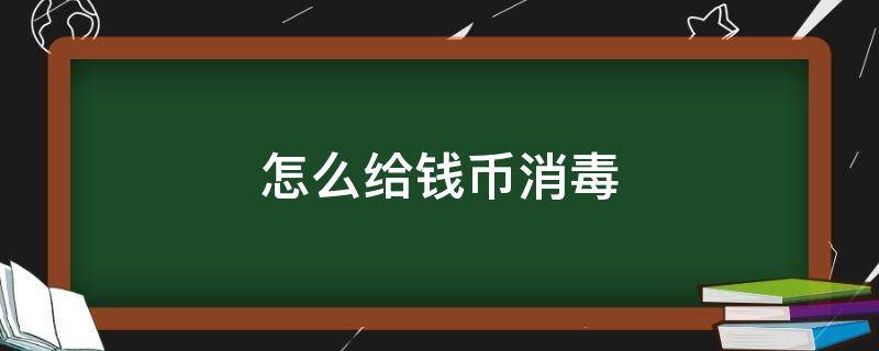 怎么给钱币消毒 怎样给人民币消毒