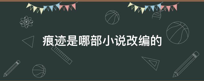 痕迹是哪部小说改编的 痕迹原著小说叫什么