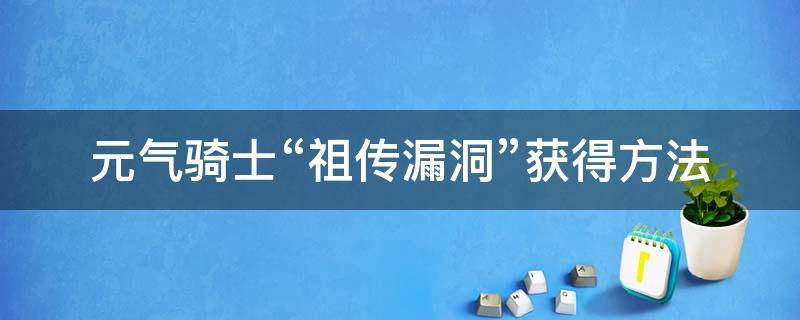 元气骑士“祖传漏洞”获得方法（元气骑士祖传漏洞厉害吗）